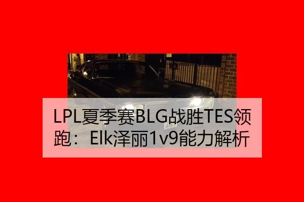 LPL夏季赛BLG战胜TES领跑：Elk泽丽1v9能力解析
