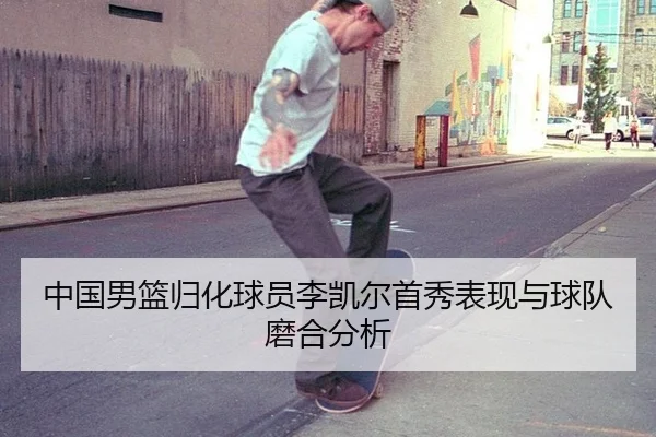 中国男篮归化球员李凯尔首秀表现与球队磨合分析