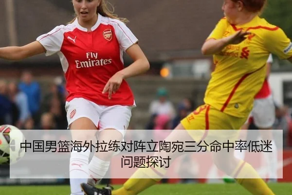 中国男篮海外拉练对阵立陶宛三分命中率低迷问题探讨