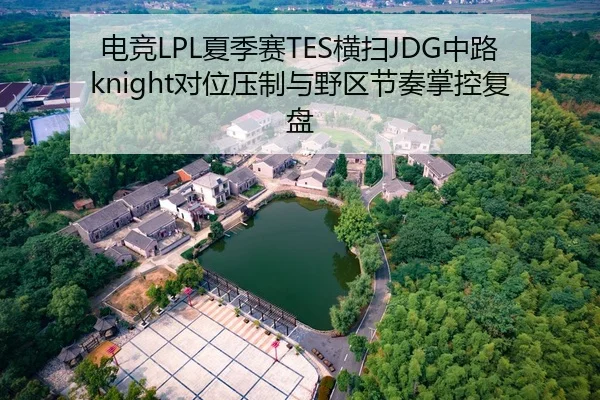 电竞LPL夏季赛TES横扫JDG中路knight对位压制与野区节奏掌控复盘